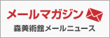E-Mail News: Mori Art Museum MAM NEWS